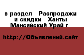  в раздел : Распродажи и скидки . Ханты-Мансийский,Урай г.